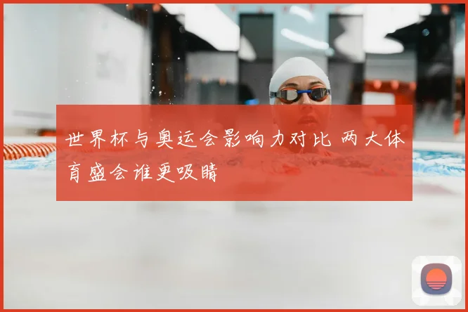 世界杯与奥运会影响力对比 两大体育盛会谁更吸睛