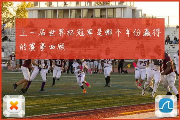 上一届世界杯冠军是哪个年份赢得的赛事回顾