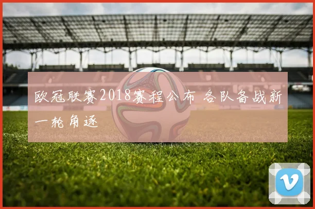 欧冠联赛2018赛程公布 各队备战新一轮角逐